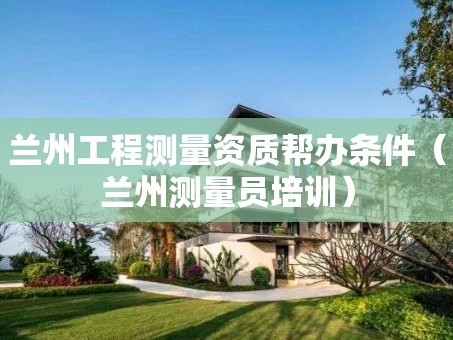 兰州工程测量资质帮办条件（兰州测量员培训）