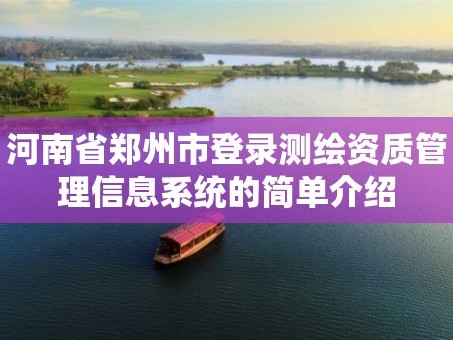 河南省郑州市登录测绘资质管理信息系统的简单介绍