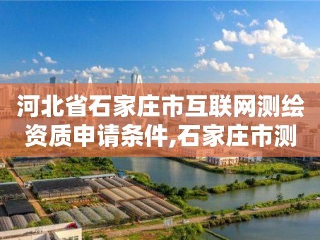 河北省石家庄市互联网测绘资质申请条件,石家庄市测绘院。