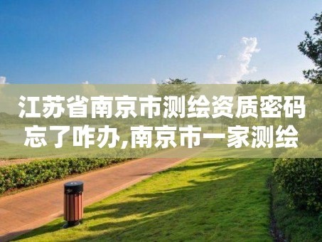 江苏省南京市测绘资质密码忘了咋办,南京市一家测绘资质单位要使用