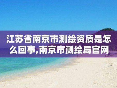 江苏省南京市测绘资质是怎么回事,南京市测绘局官网