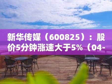 新华传媒（600825）：股价5分钟涨速大于5%（04-26）