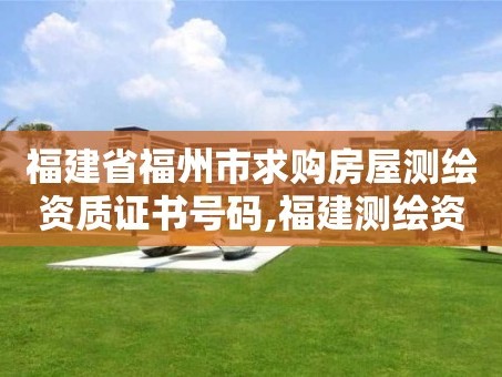 福建省福州市求购房屋测绘资质证书号码,福建测绘资质公司。