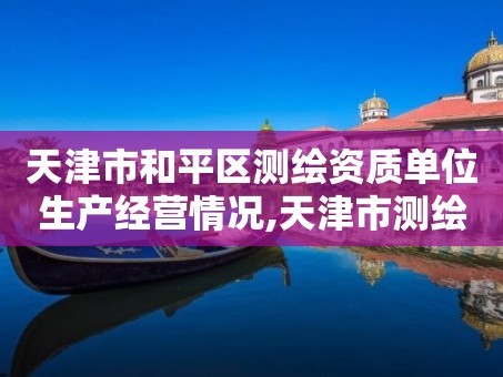 天津市和平区测绘资质单位生产经营情况,天津市测绘院是什么单位性质。