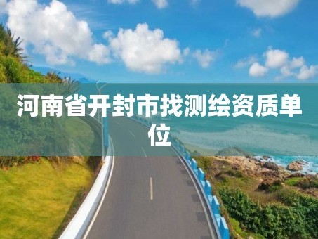 河南省开封市找测绘资质单位