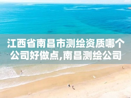 江西省南昌市测绘资质哪个公司好做点,南昌测绘公司有哪些。