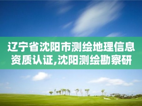 辽宁省沈阳市测绘地理信息资质认证,沈阳测绘勘察研究院有限公司。