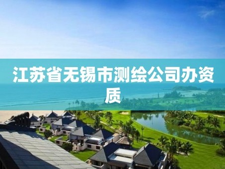 江苏省无锡市测绘公司办资质