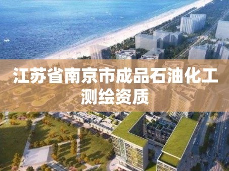 江苏省南京市成品石油化工测绘资质