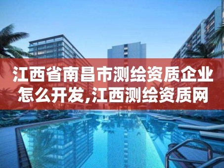 江西省南昌市测绘资质企业怎么开发,江西测绘资质网