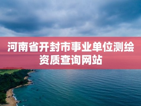 河南省开封市事业单位测绘资质查询网站