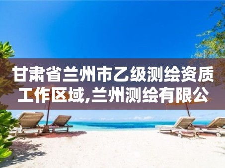 甘肃省兰州市乙级测绘资质工作区域,兰州测绘有限公司