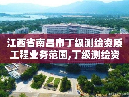 江西省南昌市丁级测绘资质工程业务范围,丁级测绘资质要求。