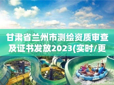 甘肃省兰州市测绘资质审查及证书发放2023(实时/更新中)