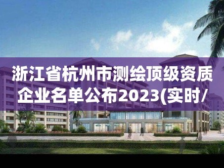浙江省杭州市测绘顶级资质企业名单公布2023(实时/更新中)