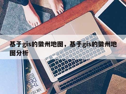 基于gis的徽州地图，基于gis的徽州地图分析