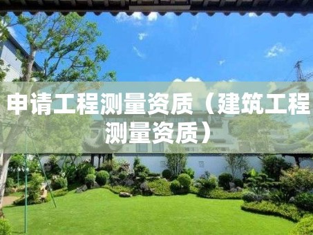 申请工程测量资质（建筑工程测量资质）