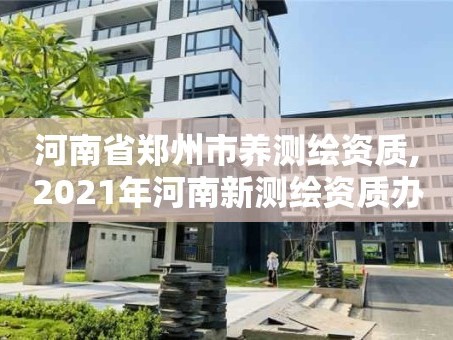 河南省郑州市养测绘资质,2021年河南新测绘资质办理