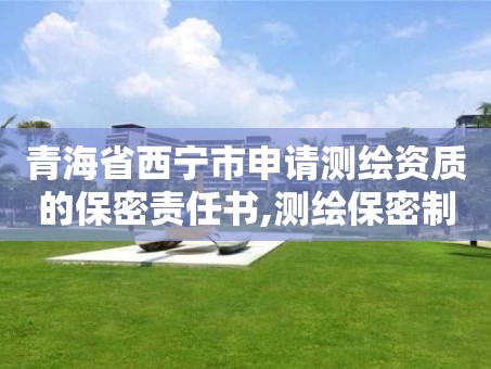 青海省西宁市申请测绘资质的保密责任书,测绘保密制度范本。
