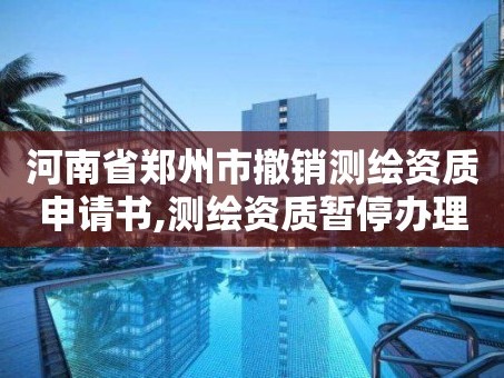 河南省郑州市撤销测绘资质申请书,测绘资质暂停办理
