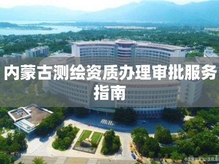 内蒙古测绘资质办理审批服务指南