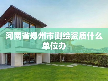 河南省郑州市测绘资质什么单位办
