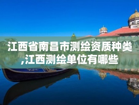 江西省南昌市测绘资质种类,江西测绘单位有哪些