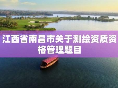 江西省南昌市关于测绘资质资格管理题目