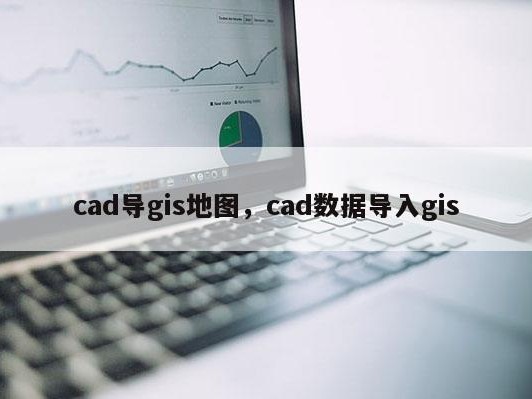 cad导gis地图，cad数据导入gis