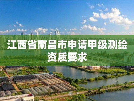 江西省南昌市申请甲级测绘资质要求