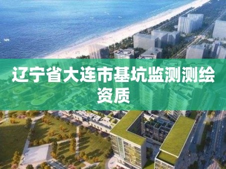 辽宁省大连市基坑监测测绘资质