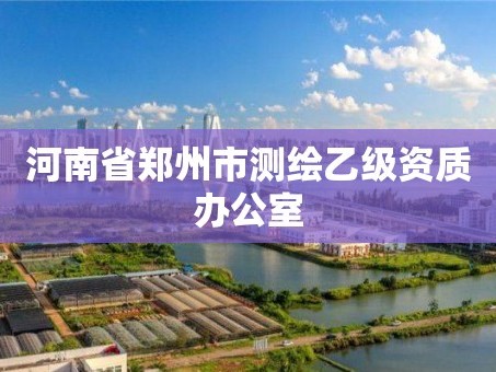 河南省郑州市测绘乙级资质办公室