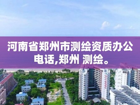 河南省郑州市测绘资质办公电话,郑州 测绘。
