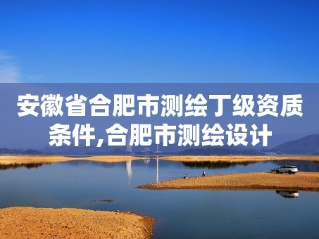 安徽省合肥市测绘丁级资质条件,合肥市测绘设计