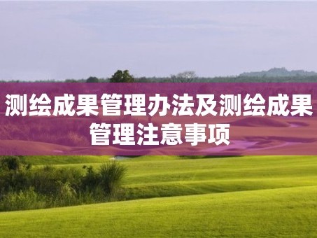 测绘成果管理办法及测绘成果管理注意事项