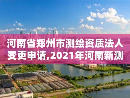 河南省郑州市测绘资质法人变更申请,2021年河南新测绘资质办理