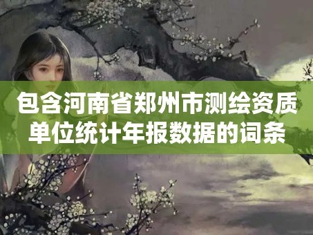 包含河南省郑州市测绘资质单位统计年报数据的词条