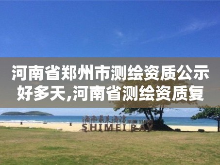 河南省郑州市测绘资质公示好多天,河南省测绘资质复审换证。