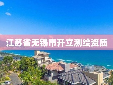 江苏省无锡市开立测绘资质