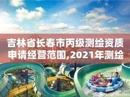 吉林省长春市丙级测绘资质申请经营范围,2021年测绘丙级资质申报条件。
