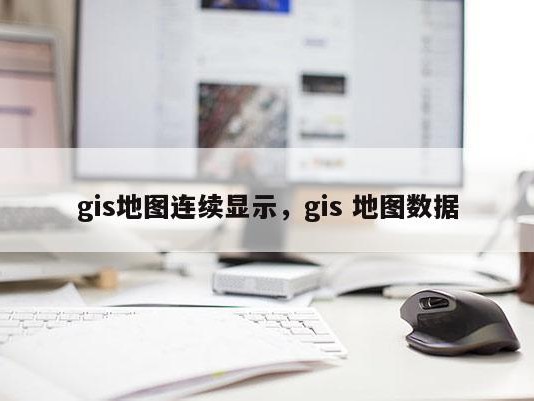 gis地图连续显示，gis 地图数据