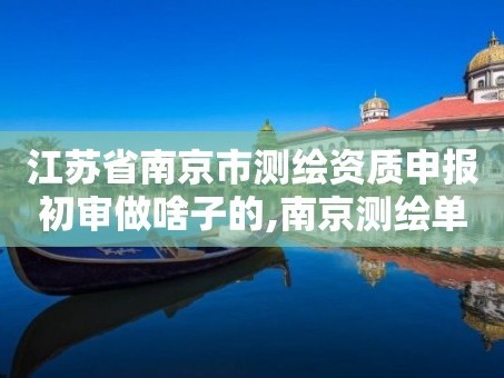 江苏省南京市测绘资质申报初审做啥子的,南京测绘单位。