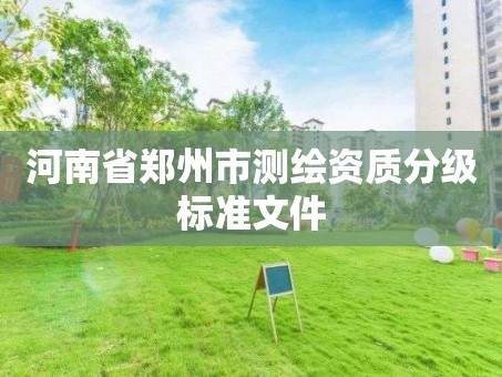 河南省郑州市测绘资质分级标准文件