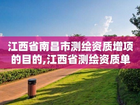 江西省南昌市测绘资质增项的目的,江西省测绘资质单位公示名单。
