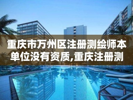 重庆市万州区注册测绘师本单位没有资质,重庆注册测绘师招聘信息。