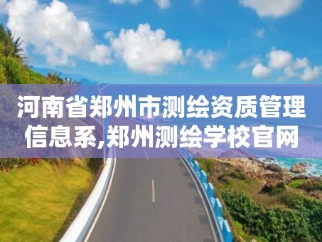 河南省郑州市测绘资质管理信息系,郑州测绘学校官网河南省测绘职业学院
