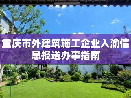 重庆市外建筑施工企业入渝信息报送办事指南