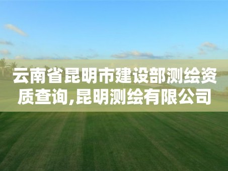 云南省昆明市建设部测绘资质查询,昆明测绘有限公司。