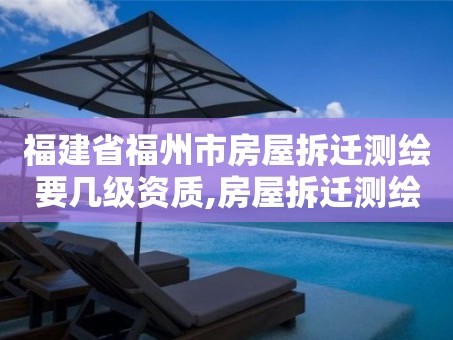 福建省福州市房屋拆迁测绘要几级资质,房屋拆迁测绘收费标准。