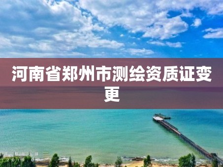河南省郑州市测绘资质证变更
